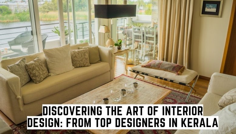 Discovering the Art of Interior Design: From Top Designers in Kerala