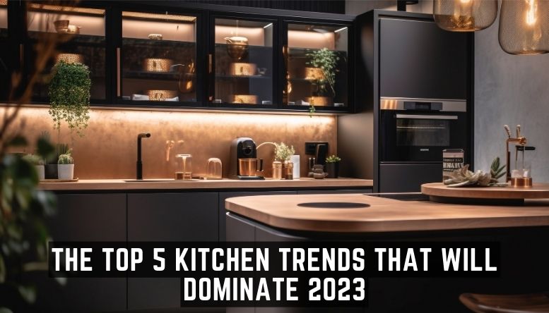 The Top 5 Kitchen Trends That Will Dominate 2023