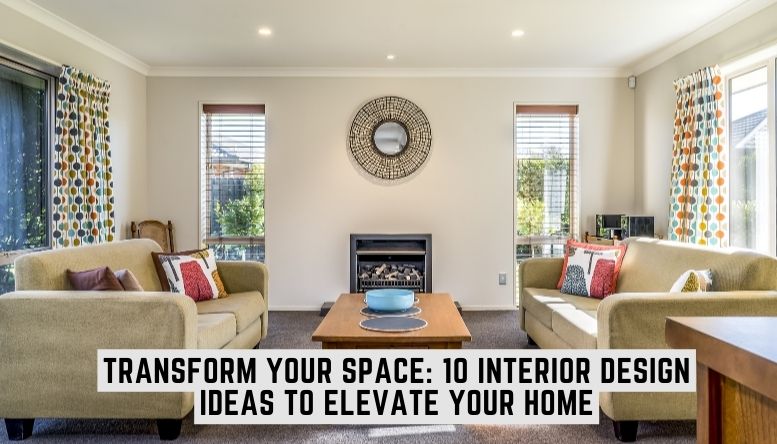 Transform Your Space 10 Interior Design Ideas to Elevate Your Home With Ceakay Interiors.jpg