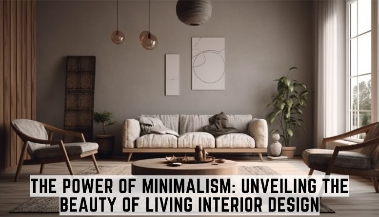 The Power of Minimalism: Unveiling the Beauty of Living Interior Design