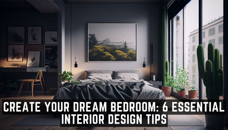 Create Your Dream Bedroom: 6 Essential Interior Design Tips