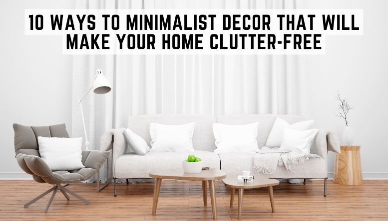 10 Ways to Minimalist Decor That Will Make Your Home Clutter-free
